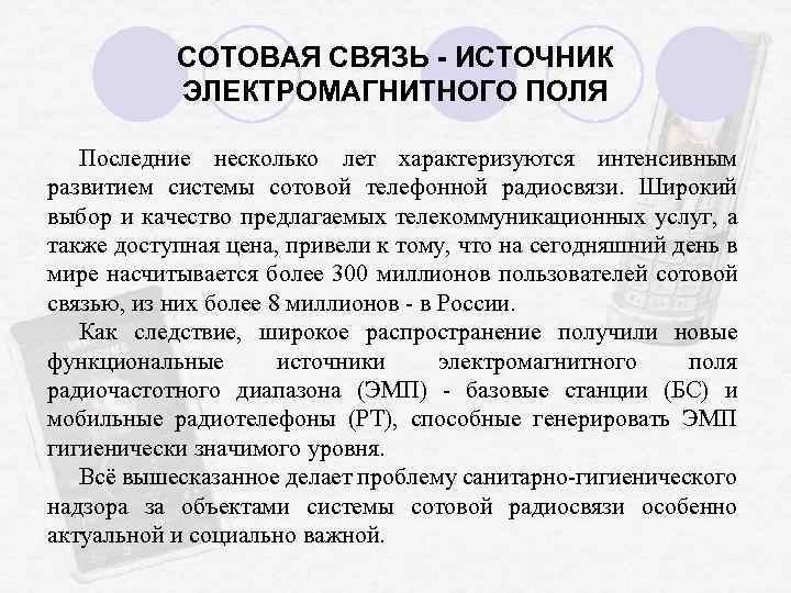 СОТОВАЯ СВЯЗЬ - ИСТОЧНИК ЭЛЕКТРОМАГНИТНОГО ПОЛЯ Последние несколько лет характеризуются интенсивным развитием системы сотовой