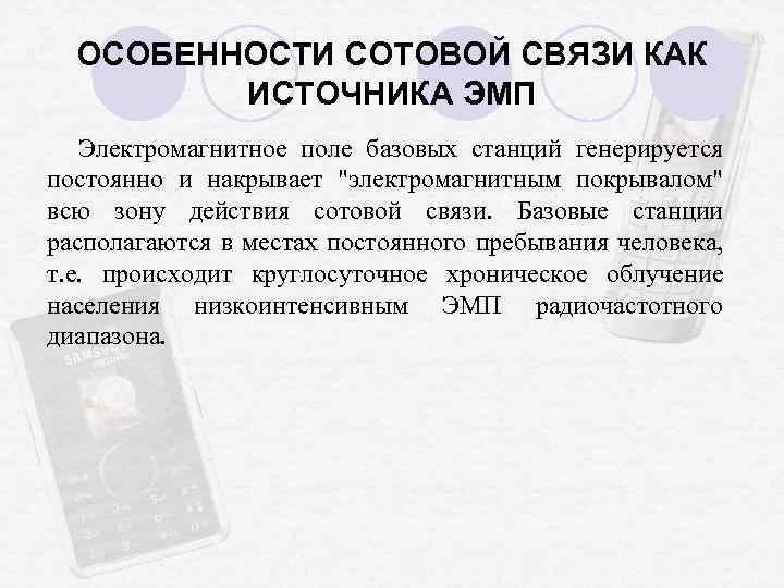 ОСОБЕННОСТИ СОТОВОЙ СВЯЗИ КАК ИСТОЧНИКА ЭМП Электромагнитное поле базовых станций генерируется постоянно и накрывает