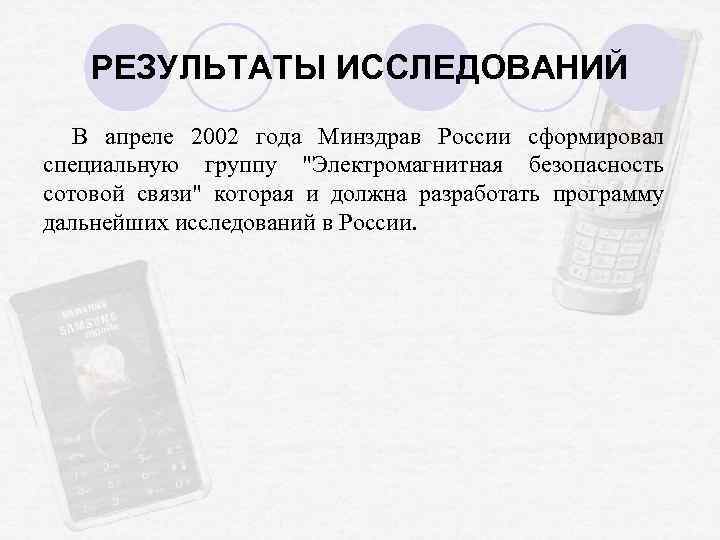 РЕЗУЛЬТАТЫ ИССЛЕДОВАНИЙ В апреле 2002 года Минздрав России сформировал специальную группу "Электромагнитная безопасность сотовой