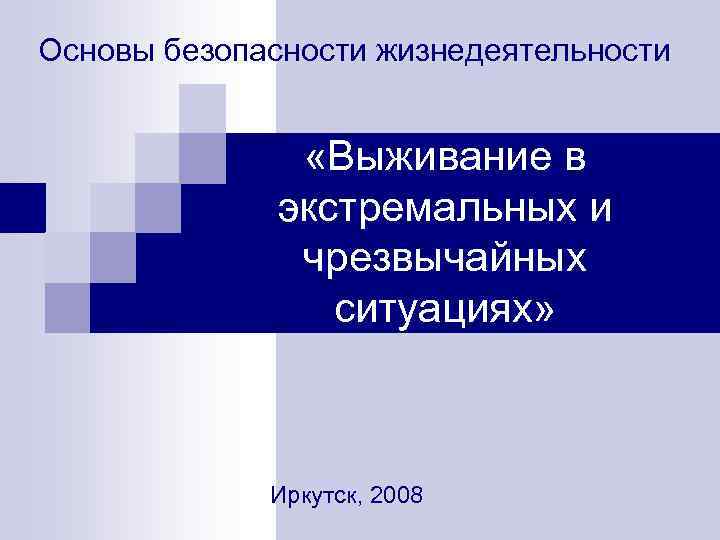 Основы безопасности жизнедеятельности «Выживание в экстремальных и чрезвычайных ситуациях» Иркутск, 2008 