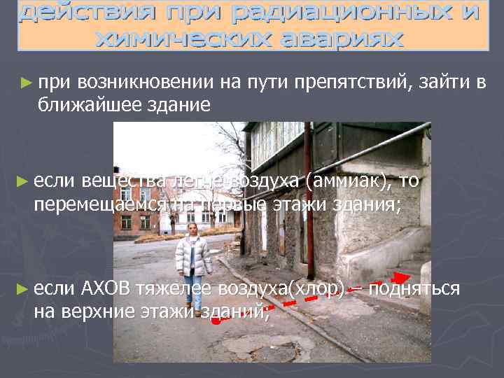 ► при возникновении на пути препятствий, зайти в ближайшее здание ► если вещества легче