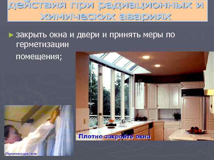 ► закрыть окна и двери и принять меры по герметизации помещения; 