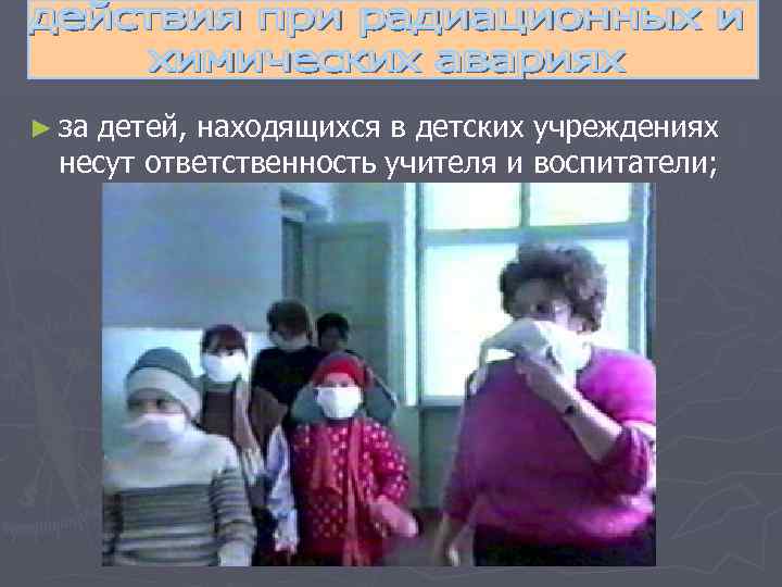 ► за детей, находящихся в детских учреждениях несут ответственность учителя и воспитатели; 