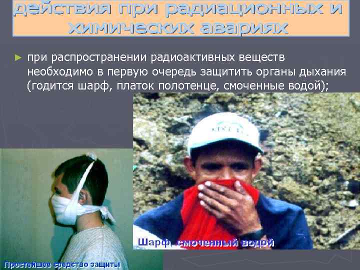 ► при распространении радиоактивных веществ необходимо в первую очередь защитить органы дыхания (годится шарф,