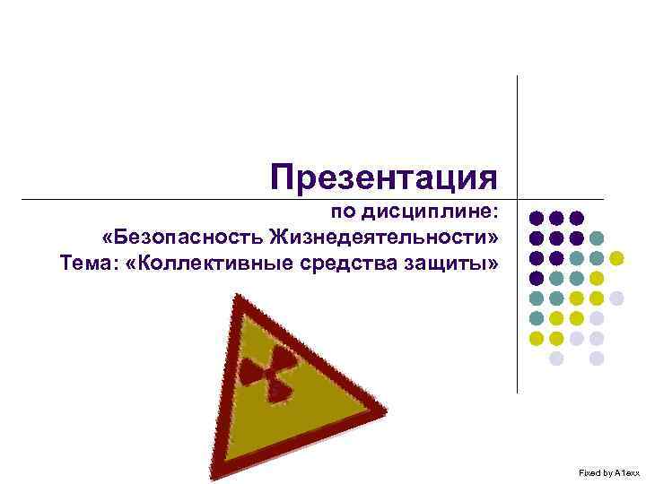 Презентация по дисциплине: «Безопасность Жизнедеятельности» Тема: «Коллективные средства защиты» Fixed by A 1 exx