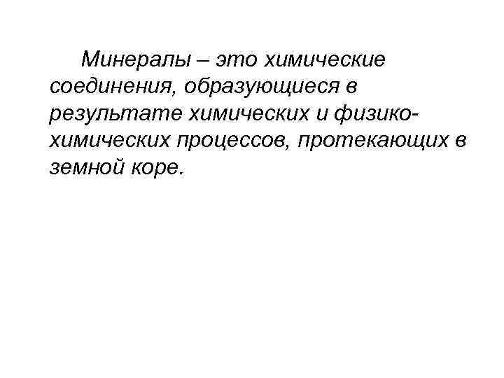 Минералы – это химические соединения, образующиеся в результате химических и физикохимических процессов, протекающих в