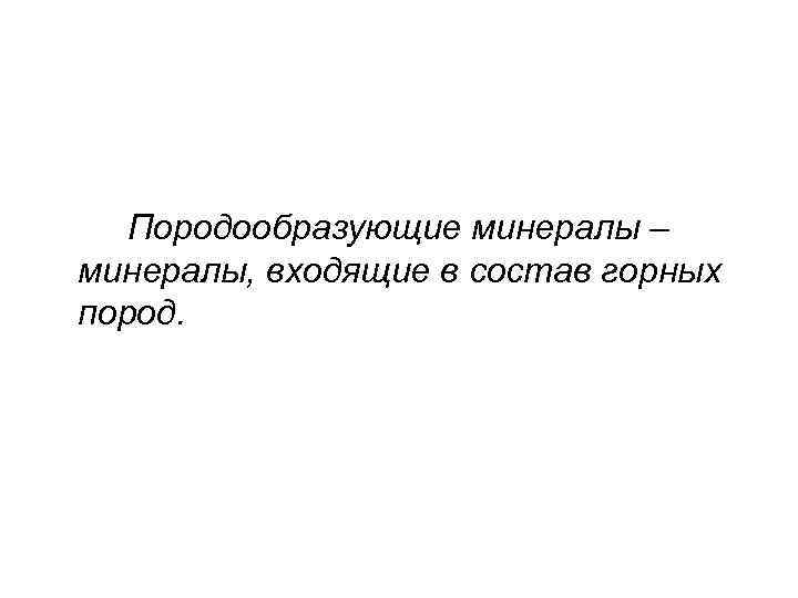 Породообразующие минералы – минералы, входящие в состав горных пород. 