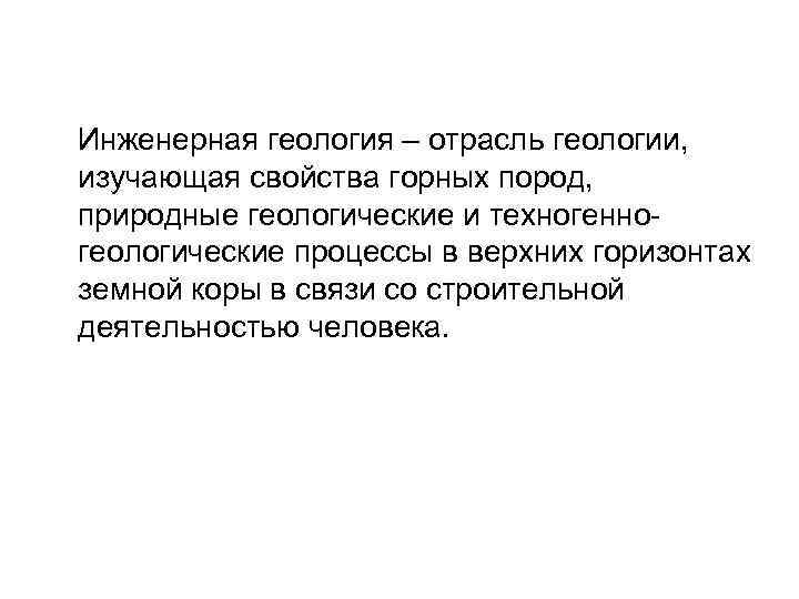 Инженерная геология – отрасль геологии, изучающая свойства горных пород, природные геологические и техногенногеологические процессы