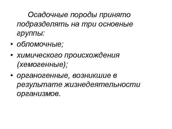 Осадочные породы принято подразделять на три основные группы: • обломочные; • химического происхождения (хемогенные);