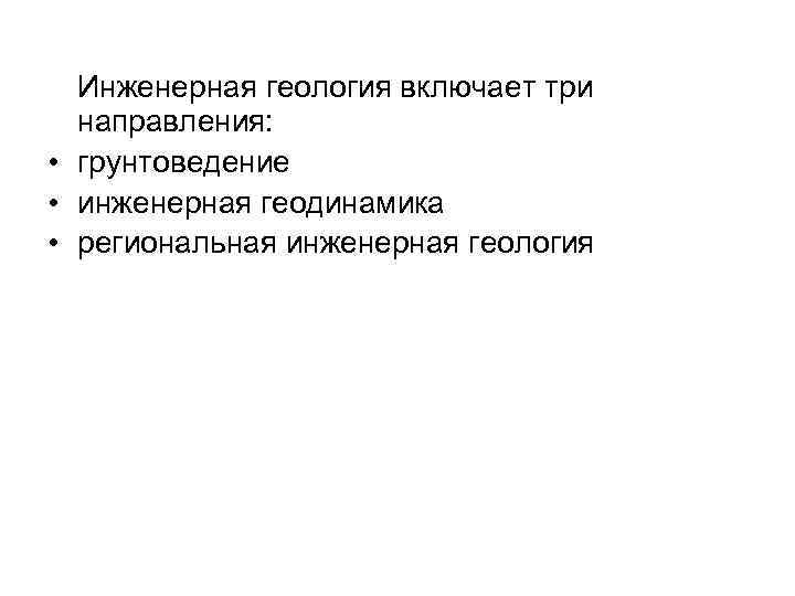 Инженерная геология включает три направления: • грунтоведение • инженерная геодинамика • региональная инженерная геология