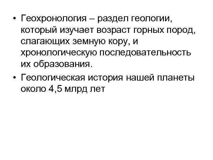  • Геохронология – раздел геологии, который изучает возраст горных пород, слагающих земную кору,