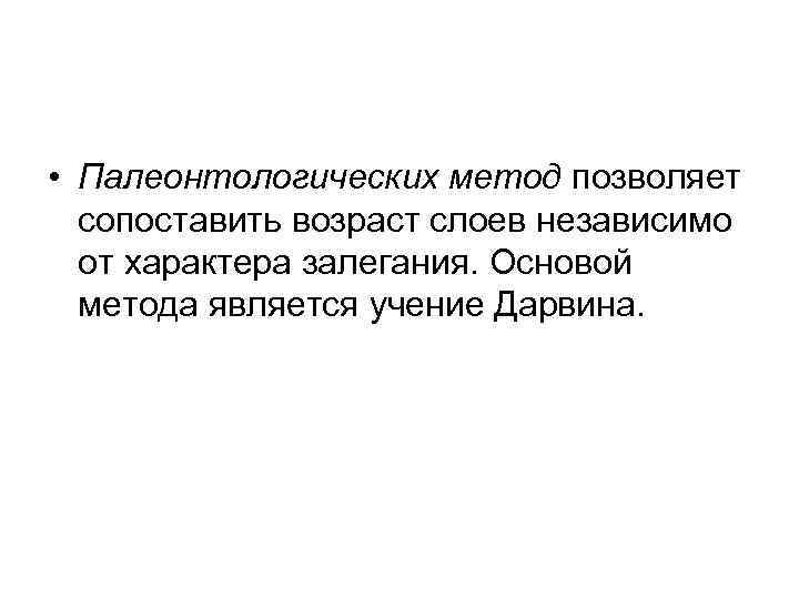  • Палеонтологических метод позволяет сопоставить возраст слоев независимо от характера залегания. Основой метода