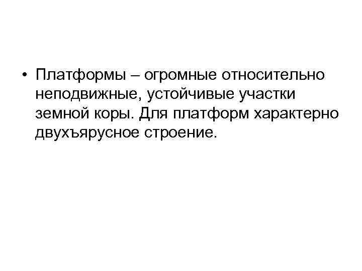  • Платформы – огромные относительно неподвижные, устойчивые участки земной коры. Для платформ характерно