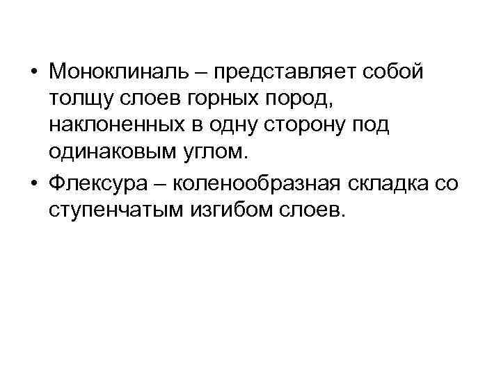  • Моноклиналь – представляет собой толщу слоев горных пород, наклоненных в одну сторону