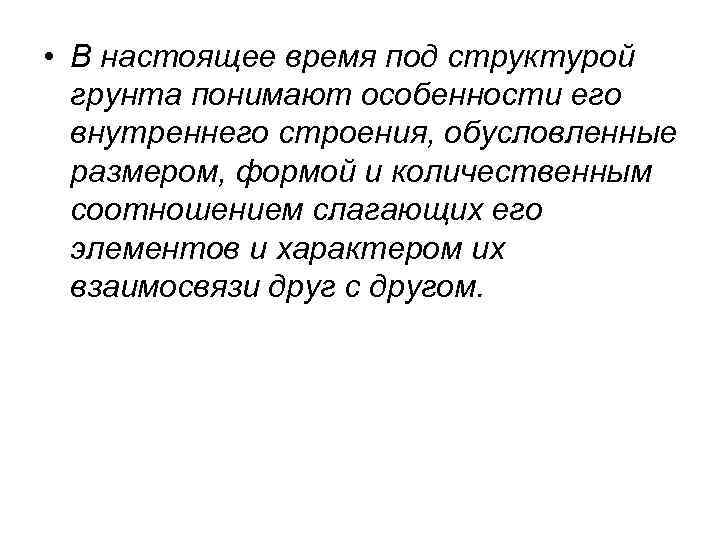  • В настоящее время под структурой грунта понимают особенности его внутреннего строения, обусловленные