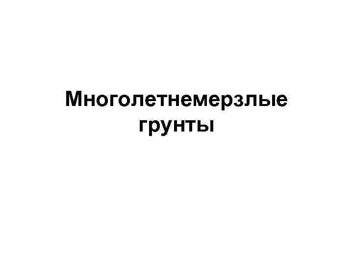 Многолетнемерзлые грунты 
