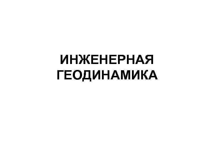ИНЖЕНЕРНАЯ ГЕОДИНАМИКА 