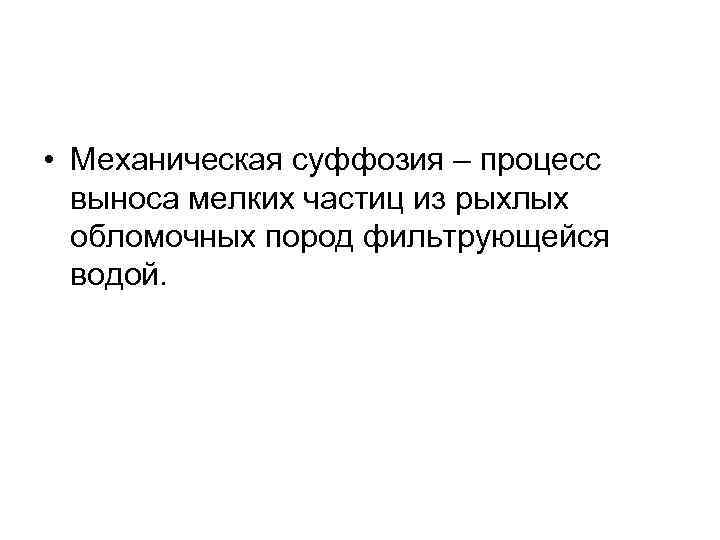  • Механическая суффозия – процесс выноса мелких частиц из рыхлых обломочных пород фильтрующейся