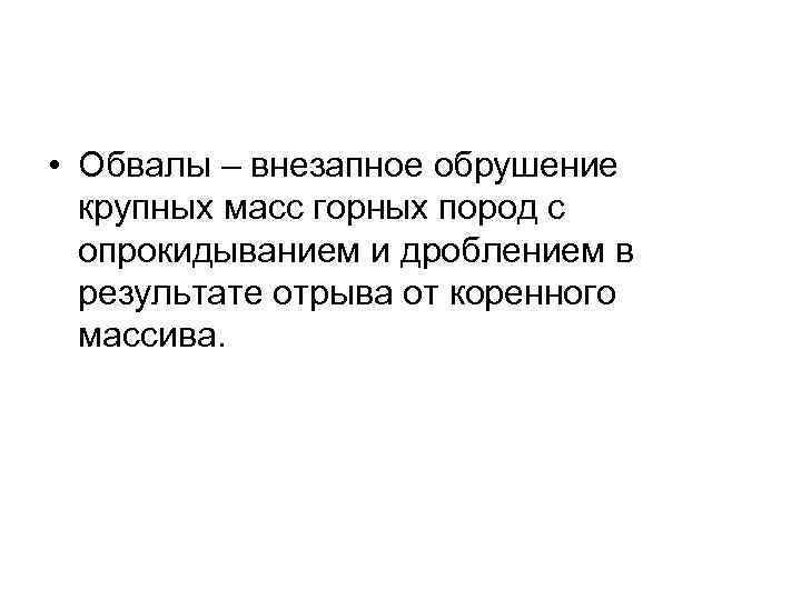  • Обвалы – внезапное обрушение крупных масс горных пород с опрокидыванием и дроблением