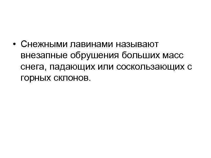  • Снежными лавинами называют внезапные обрушения больших масс снега, падающих или соскользающих с