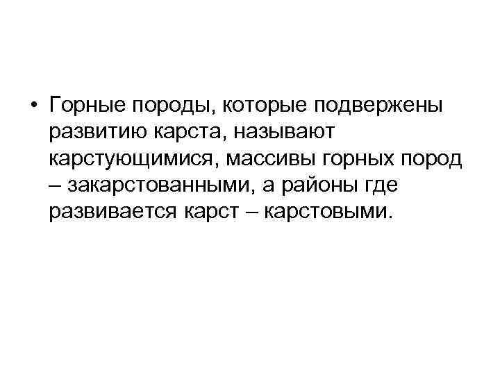  • Горные породы, которые подвержены развитию карста, называют карстующимися, массивы горных пород –