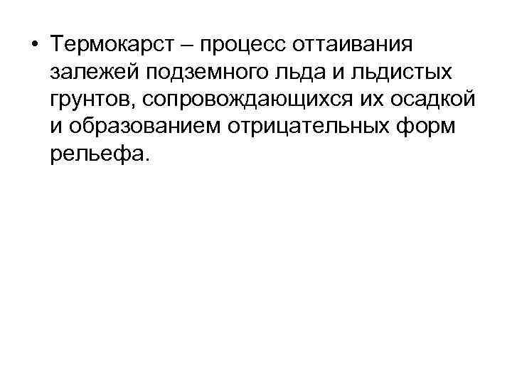  • Термокарст – процесс оттаивания залежей подземного льда и льдистых грунтов, сопровождающихся их