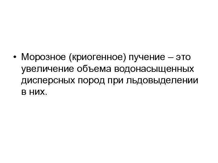  • Морозное (криогенное) пучение – это увеличение объема водонасыщенных дисперсных пород при льдовыделении