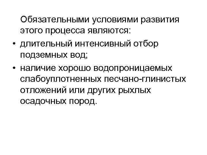 Обязательными условиями развития этого процесса являются: • длительный интенсивный отбор подземных вод; • наличие