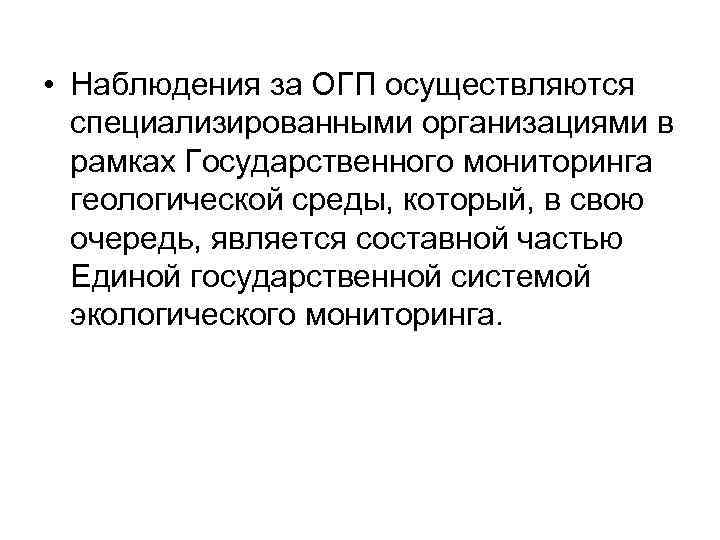  • Наблюдения за ОГП осуществляются специализированными организациями в рамках Государственного мониторинга геологической среды,
