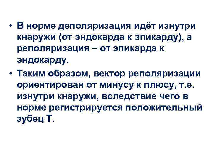  • В норме деполяризация идёт изнутри кнаружи (от эндокарда к эпикарду), а реполяризация