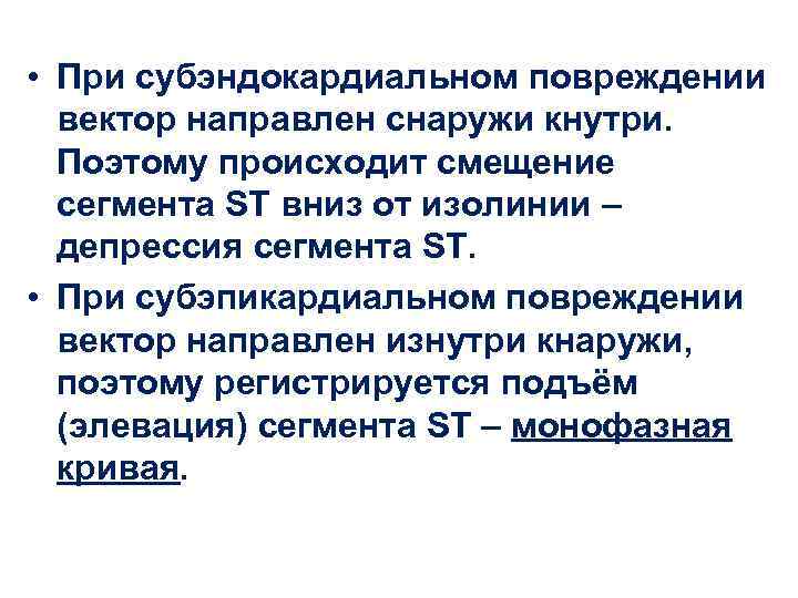  • При субэндокардиальном повреждении вектор направлен снаружи кнутри. Поэтому происходит смещение сегмента ST