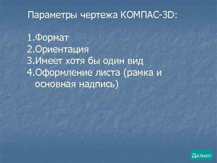 Параметры чертежа КОМПАС-3 D: 1. Формат 2. Ориентация 3. Имеет хотя бы один вид