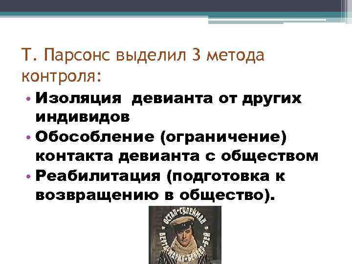 Т. Парсонс выделил 3 метода контроля: • Изоляция девианта от других индивидов • Обособление