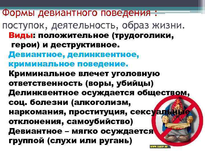 Формы девиантного поведения : поступок, деятельность, образ жизни. Виды: положительное (трудоголики, герои) и деcтруктивное.