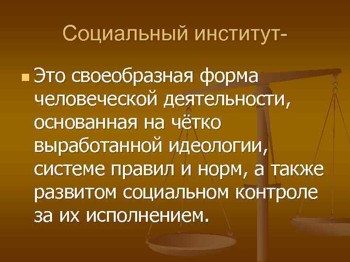Социальный институтn Это своеобразная форма человеческой деятельности, основанная на чётко выработанной идеологии, системе правил