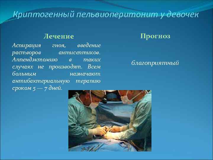 Криптогенный пельвиоперитонит у девочек Лечение Аспирация гноя, введение растворов антисептиков. Аппендэктомию в таких случаях