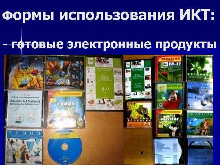 Формы использования ИКТ: - готовые электронные продукты 