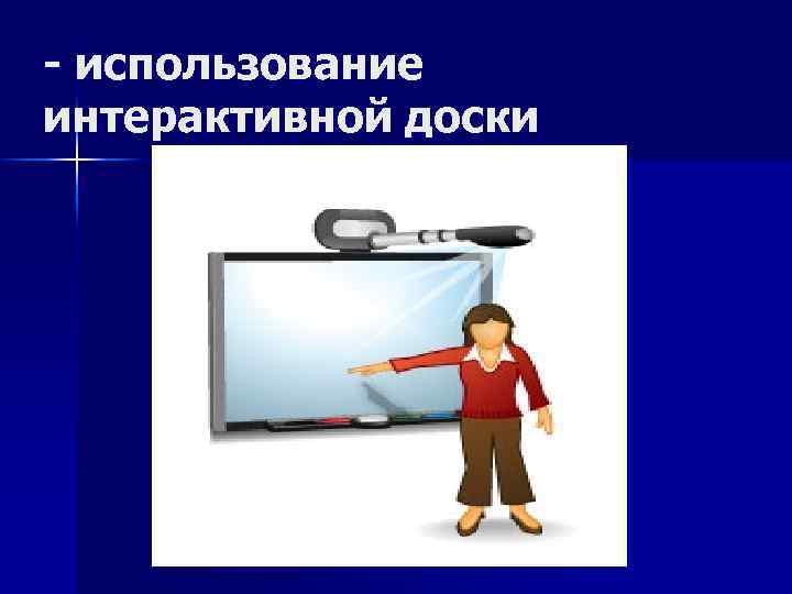 - использование интерактивной доски 