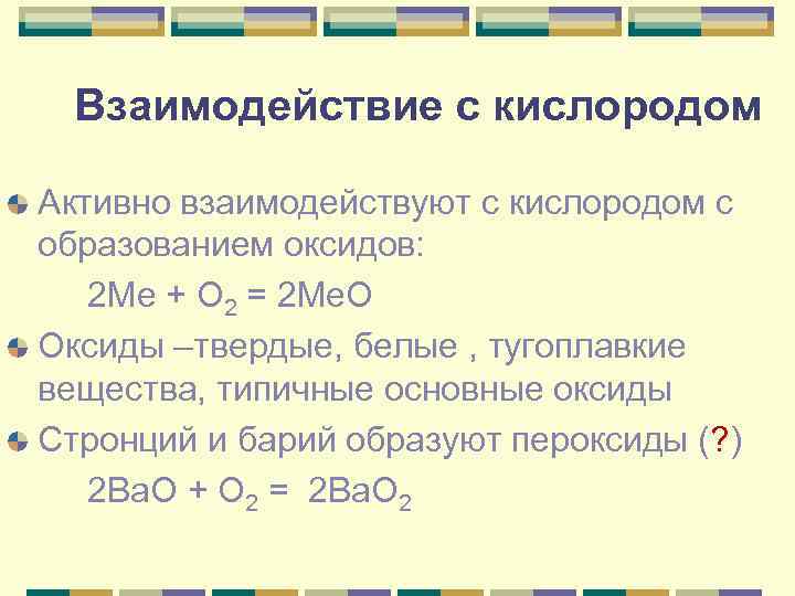 Взаимодействие с кислородом Активно взаимодействуют с кислородом с образованием оксидов: 2 Ме + O