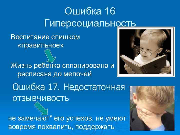 Ошибка 16 Гиперсоциальность Воспитание слишком «правильное» Жизнь ребенка спланирована и расписана до мелочей Ошибка
