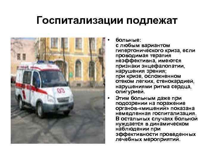 Госпитализации подлежат • • больные: с любым вариантом гипертонического криза, если проводимая терапия неэффективна,