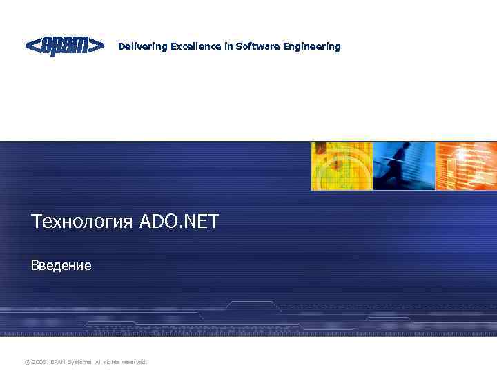 Delivering Excellence in Software Engineering Технология ADO. NET Введение ® 2008. EPAM Systems. All