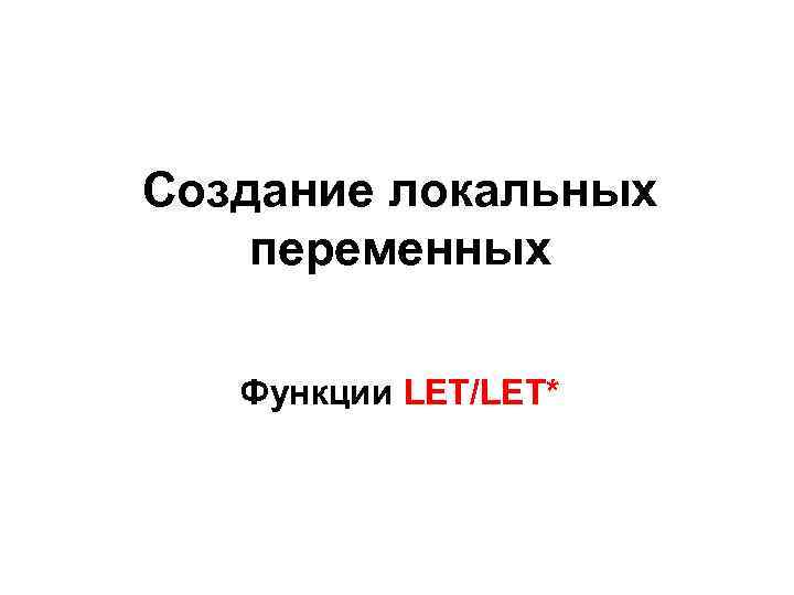 Создание локальных переменных Функции LET/LET* 
