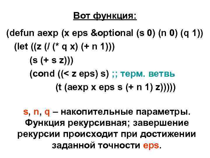 Вот функция: (defun aexp (x eps &optional (s 0) (n 0) (q 1)) (let