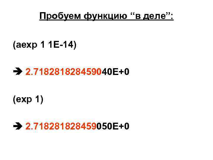 Пробуем функцию “в деле”: (aexp 1 1 E-14) 2. 71828459040 E+0 (exp 1) 2.