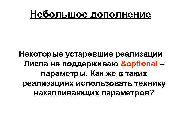 Небольшое дополнение Некоторые устаревшие реализации Лиспа не поддерживаю &optional – параметры. Как же в