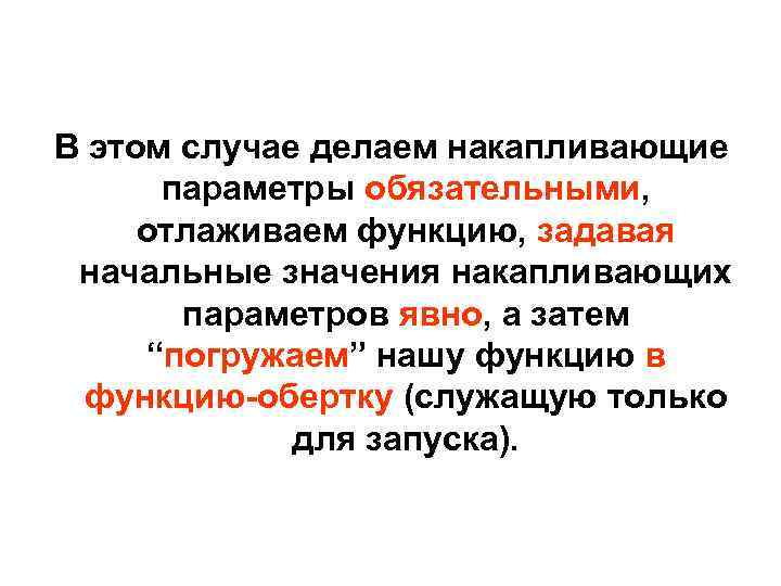 В этом случае делаем накапливающие параметры обязательными, отлаживаем функцию, задавая начальные значения накапливающих параметров