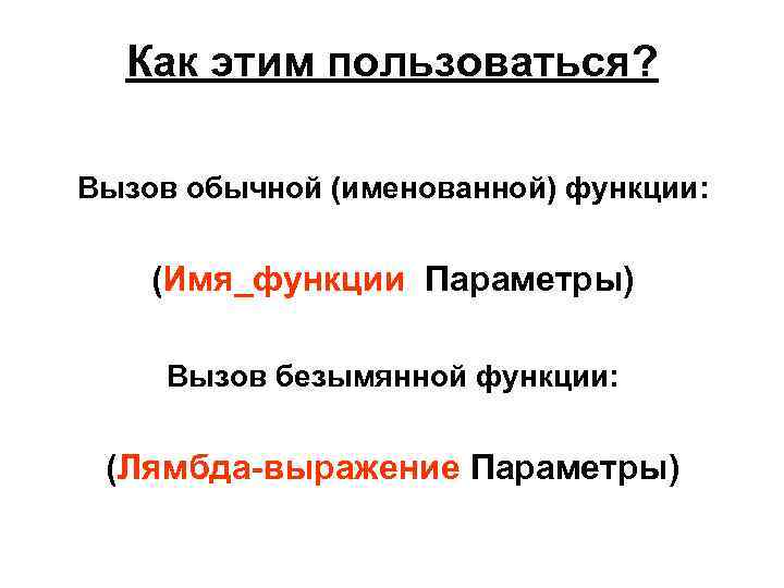 Как этим пользоваться? Вызов обычной (именованной) функции: (Имя_функции Параметры) Вызов безымянной функции: (Лямбда-выражение Параметры)