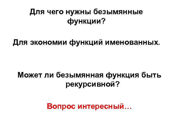 Для чего нужны безымянные функции? Для экономии функций именованных. Может ли безымянная функция быть