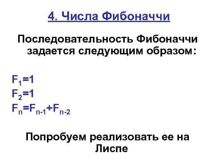 4. Числа Фибоначчи Последовательность Фибоначчи задается следующим образом: F 1=1 F 2=1 Fn=Fn-1+Fn-2 Попробуем